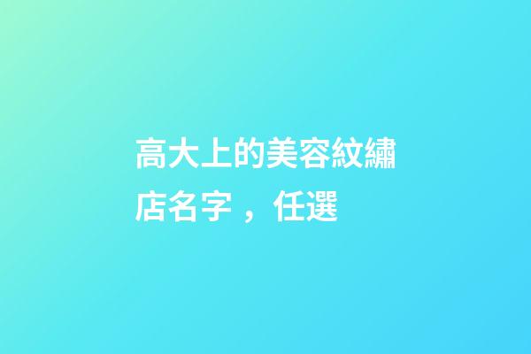高大上的美容紋繡店名字，任選-第1張-店鋪起名-玄機(jī)派